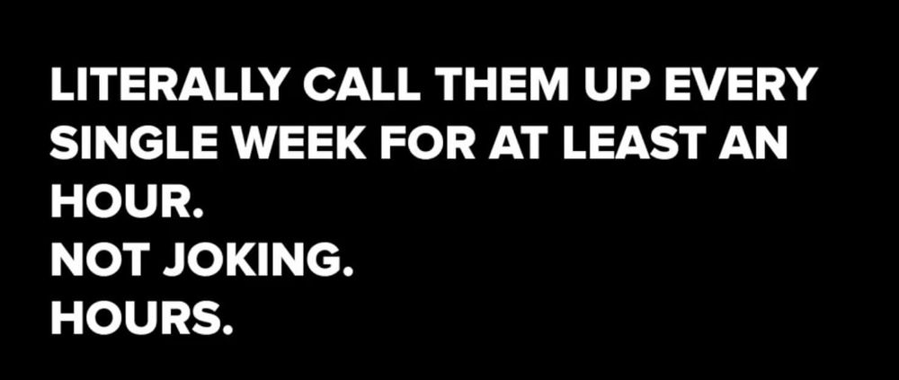 Caption: "Call them up every single hour for at least an hour. Not joking. Hours."