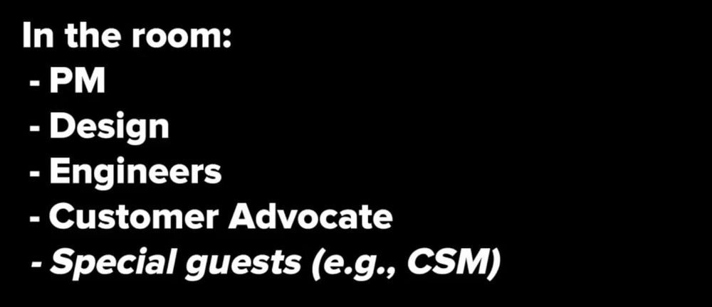 In the room: PM, Design, Engineers, Customer advocate, Special guests.